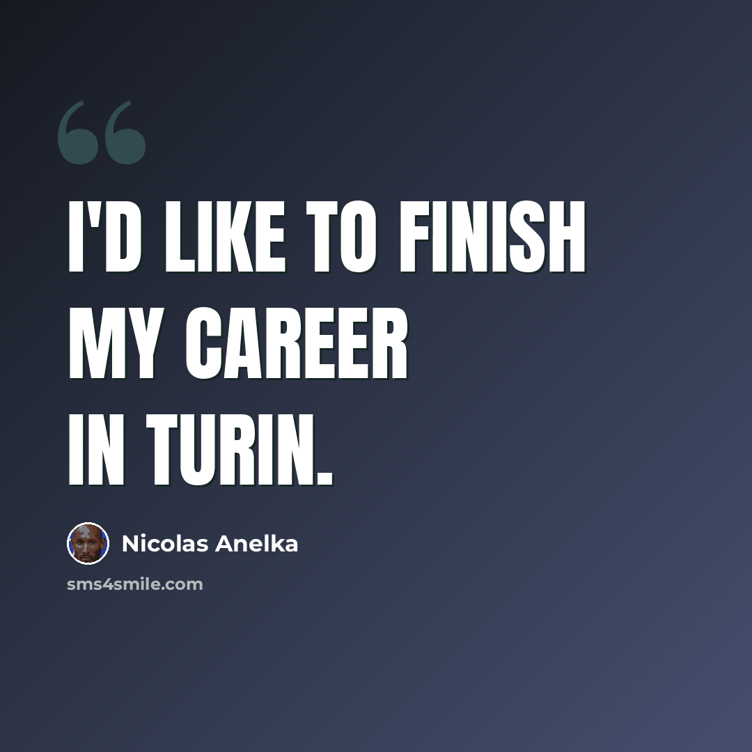 “I'd like to finish my career in Turin.” quote by Nicolas Anelka