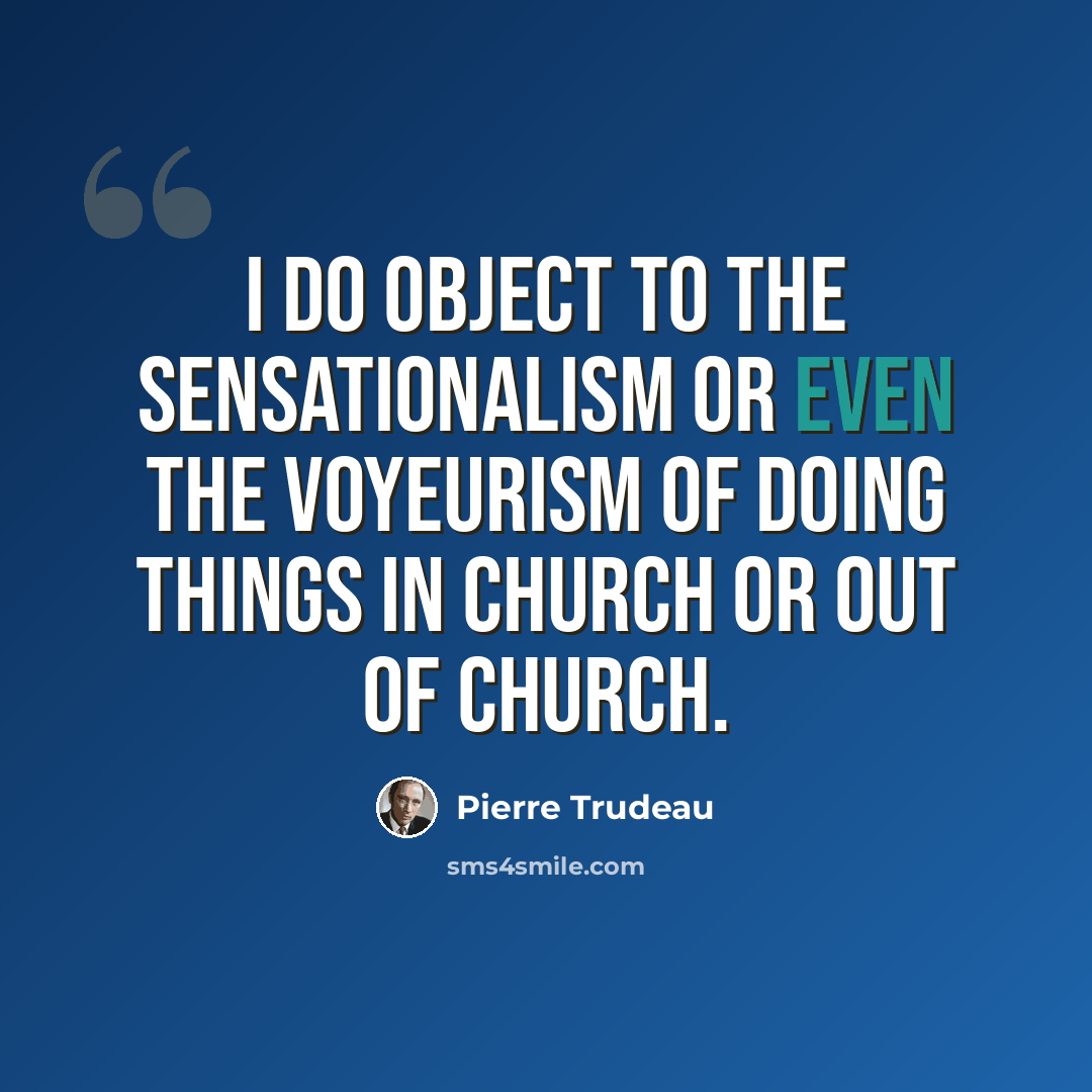 “I do object to the sensationalism or even the voyeurism of doing things in church or out of church.” quote by Pierre Trudeau