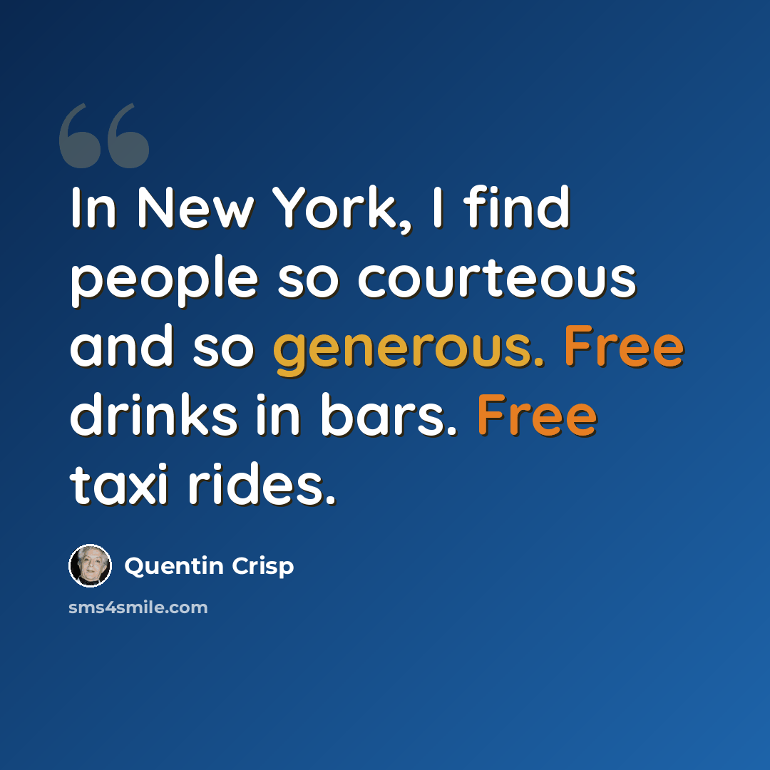 “In New York, I find people so courteous and so generous. Free drinks in bars. Free taxi rides.” quote by Quentin Crisp
