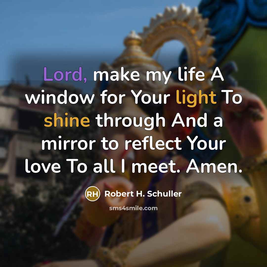 “Lord, make my life A window for Your light To shine through And a mirror to reflect Your love To all I meet. Amen.” quote by Robert H. Schuller