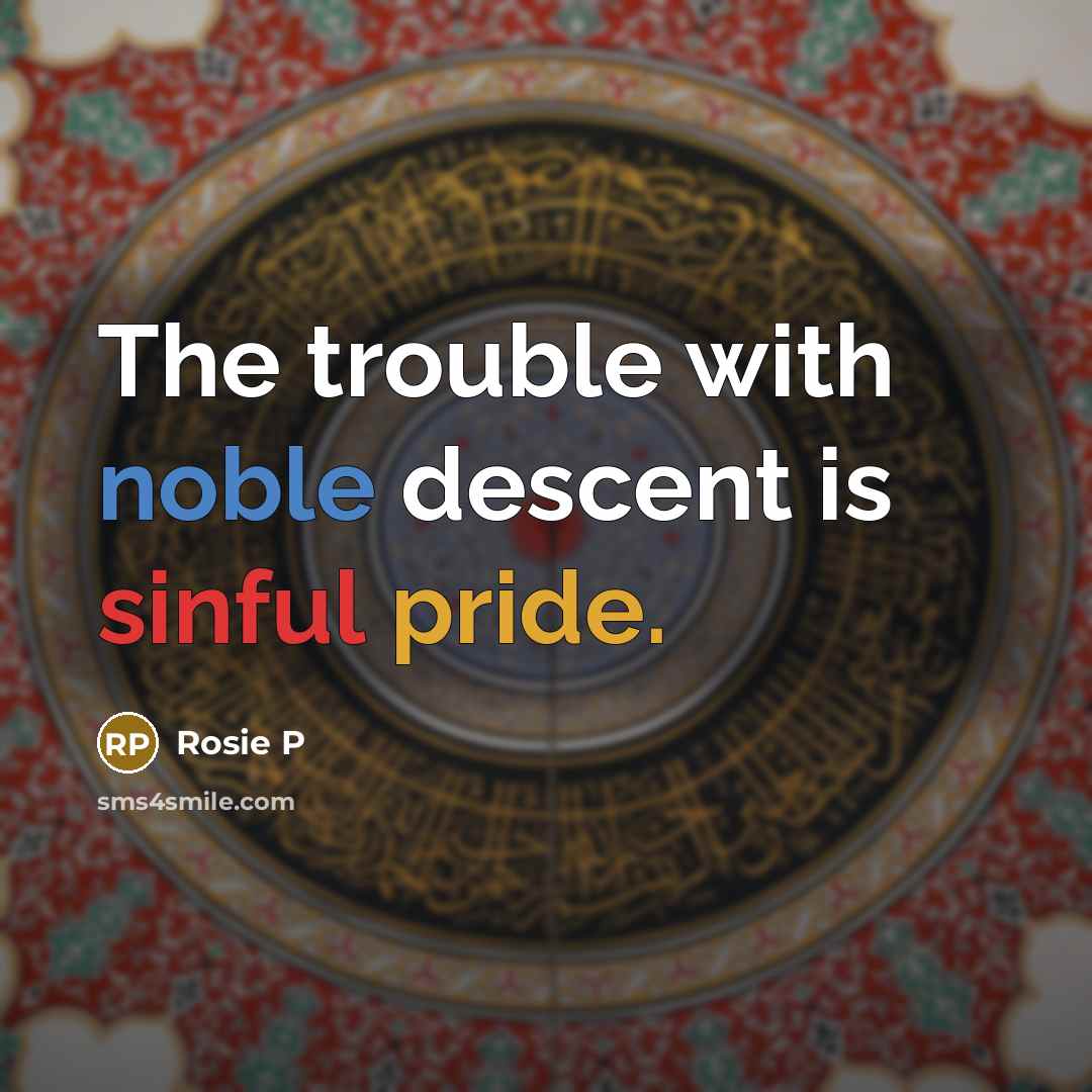 “The trouble with noble descent is sinful pride.” quote by Rosie P