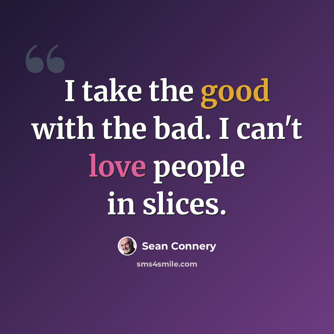 “I take the good with the bad. I can't love people in slices.” quote by Sean Connery