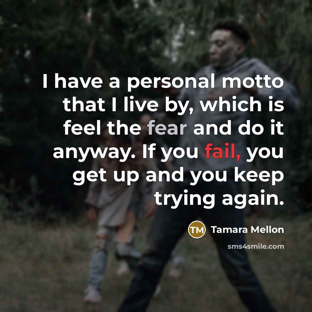 “I have a personal motto that I live by, which is feel the fear and do it anyway. If you fail, you get up and you keep trying again.” quote by Tamara Mellon