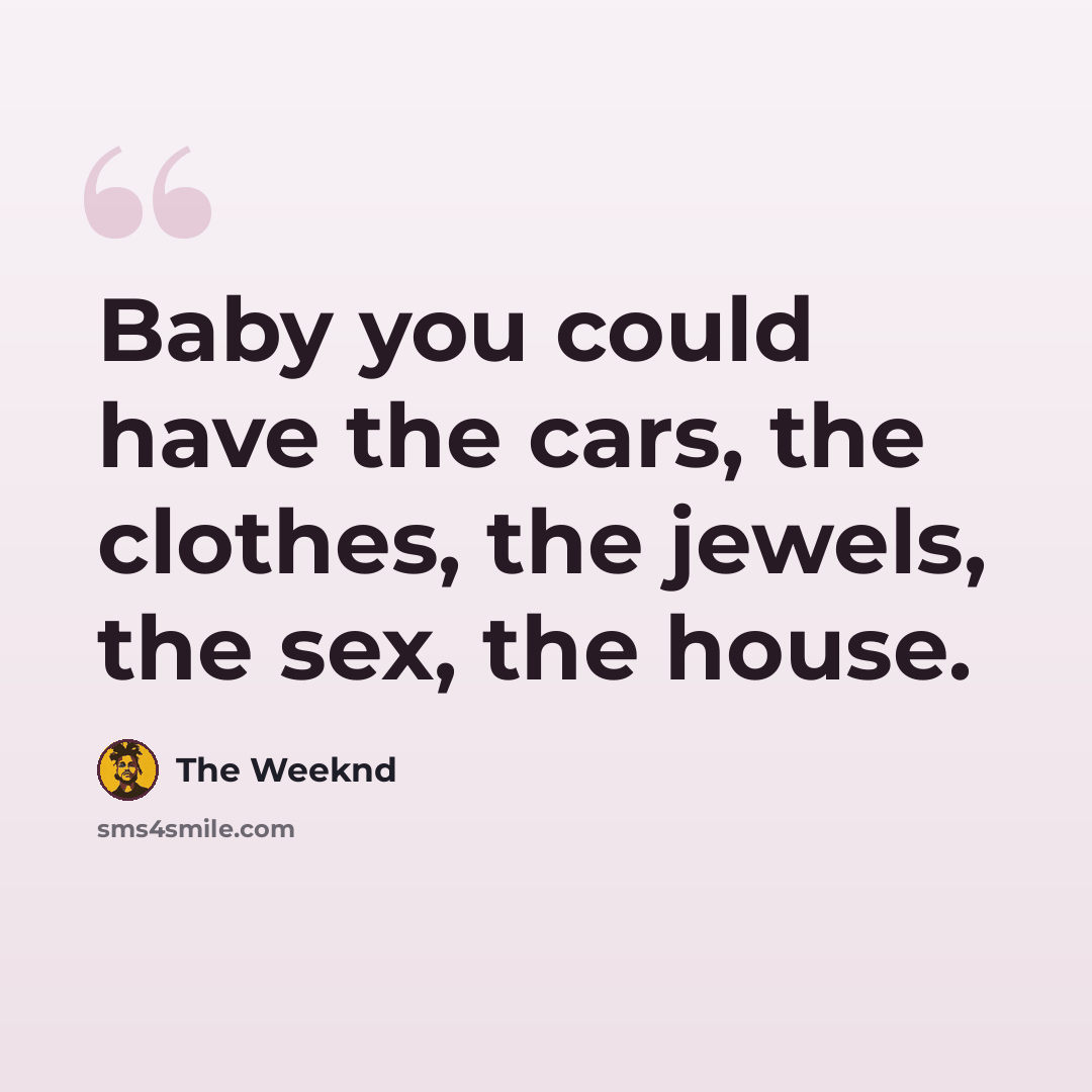 “Baby you could have the cars, the clothes, the jewels, the sex, the house.” quote by The Weeknd