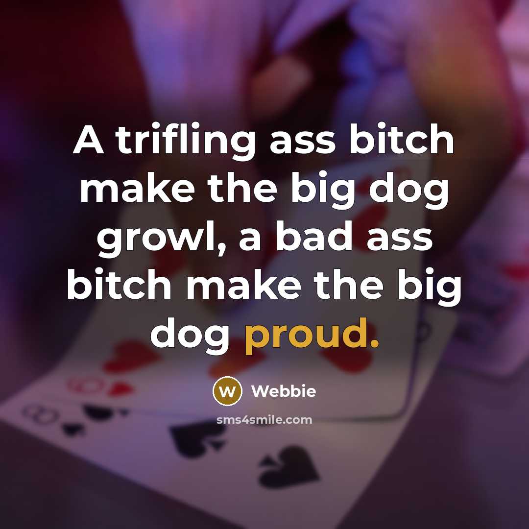 “A trifling ass bitch make the big dog growl, a bad ass bitch make the big dog proud.” quote by Webbie