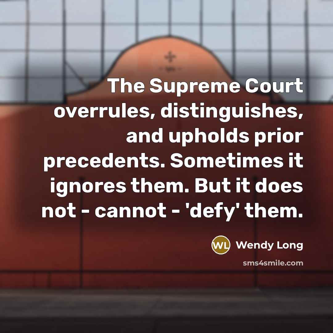 “The Supreme Court overrules, distinguishes, and upholds prior precedents. Sometimes it ignores them. But it does not - cannot - 'defy' them.” quote by Wendy Long