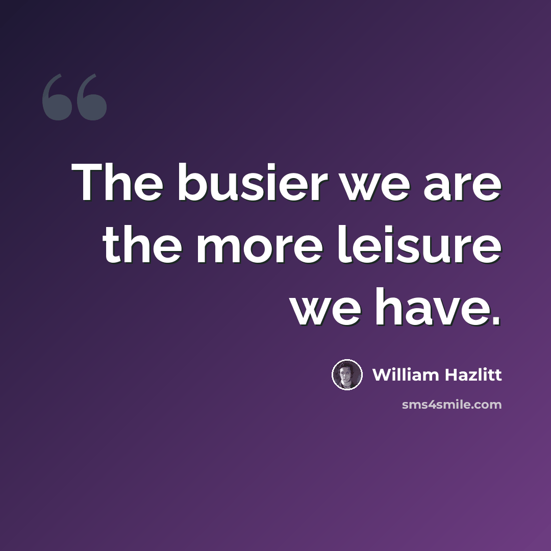 “The busier we are the more leisure we have.” quote by William Hazlitt