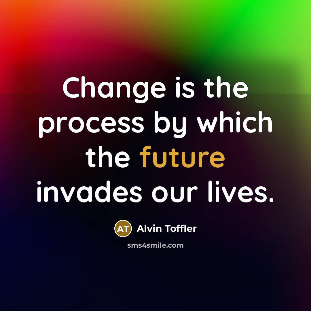 “Change is the process by which the future invades our lives.” quote by Alvin Toffler
