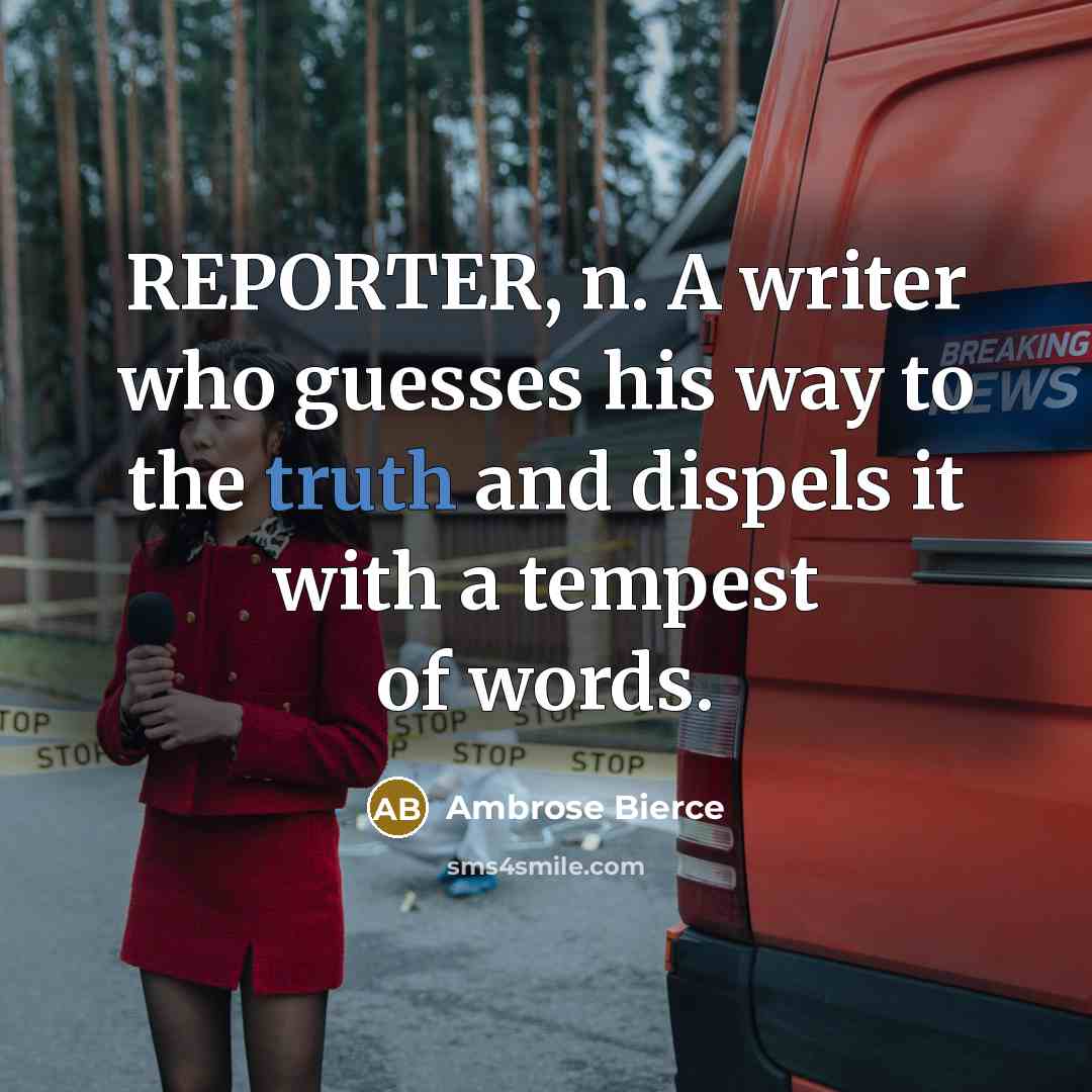 “REPORTER, n. A writer who guesses his way to the truth and dispels it with a tempest of words.” quote by Ambrose Bierce