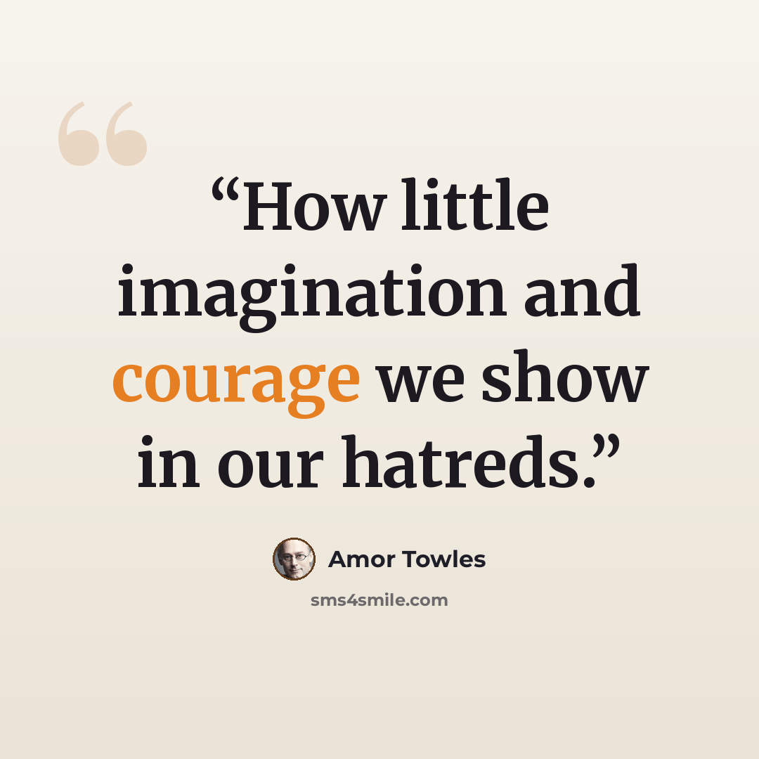 “How little imagination and courage we show in our hatreds.” quote by Amor Towles