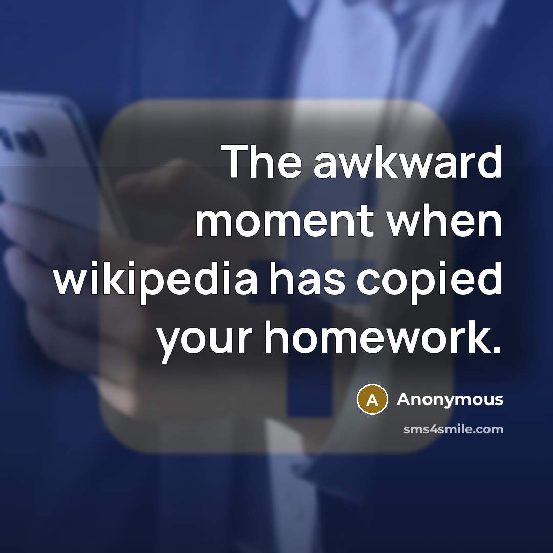 “The awkward moment when wikipedia has copied your homework.” quote by Anonymous