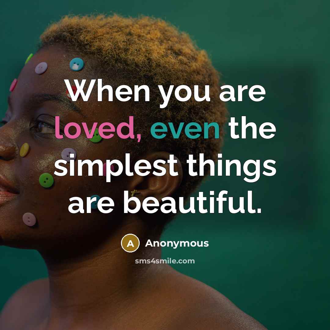 “When you are loved, even the simplest things are beautiful.” quote by Anonymous