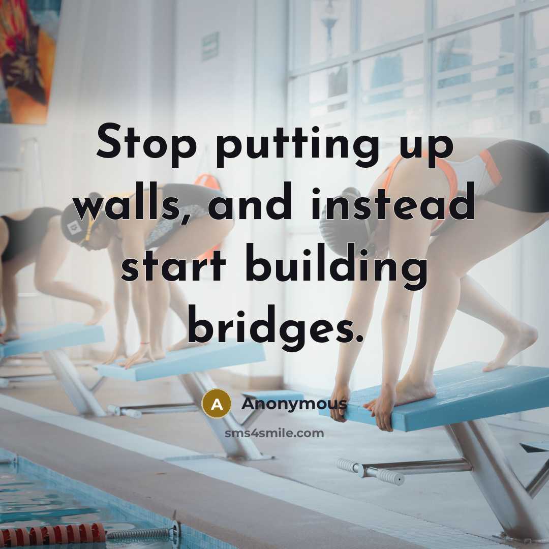 “Stop putting up walls, and instead start building bridges.” quote by Anonymous