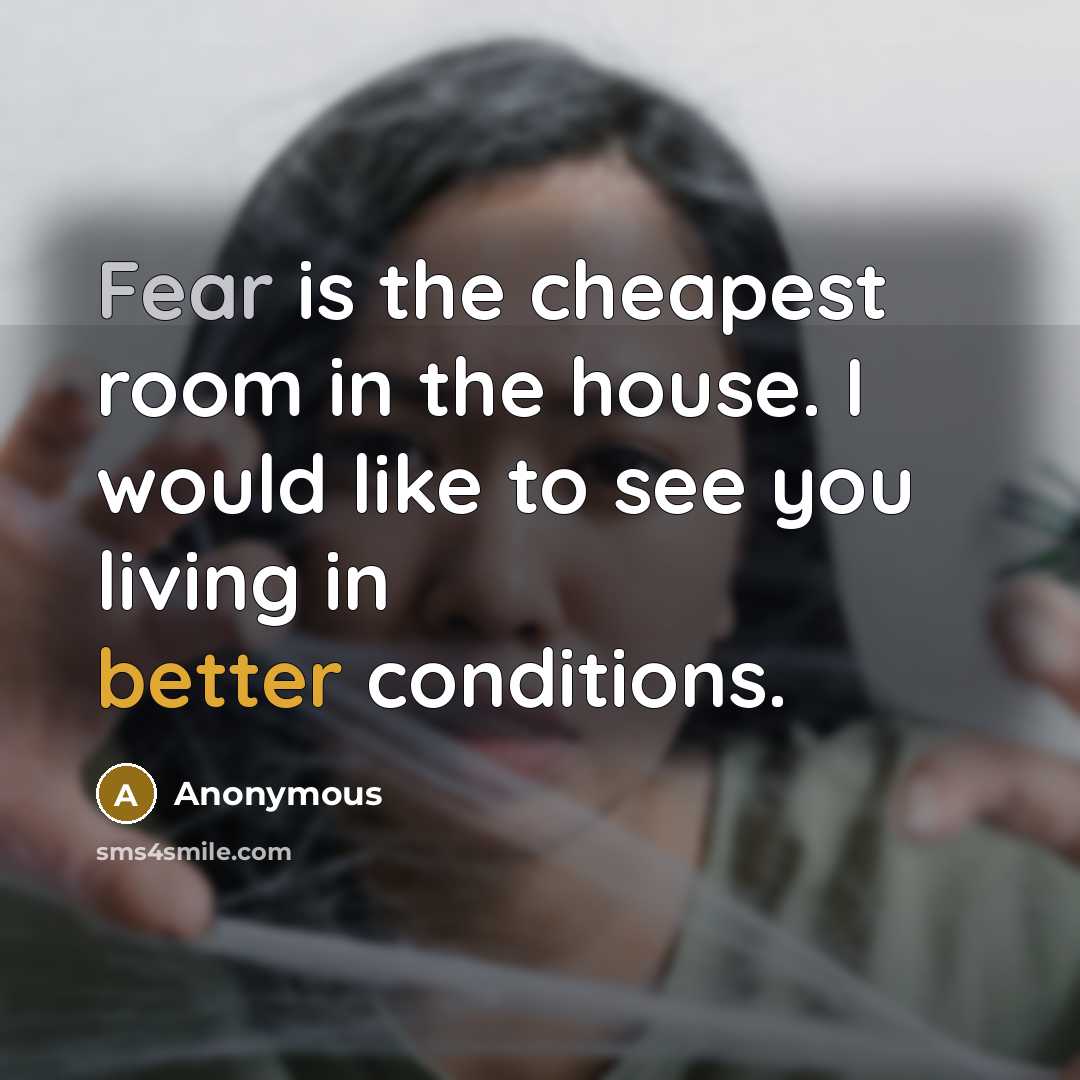 “Fear is the cheapest room in the house. I would like to see you living in better conditions.” quote by Anonymous