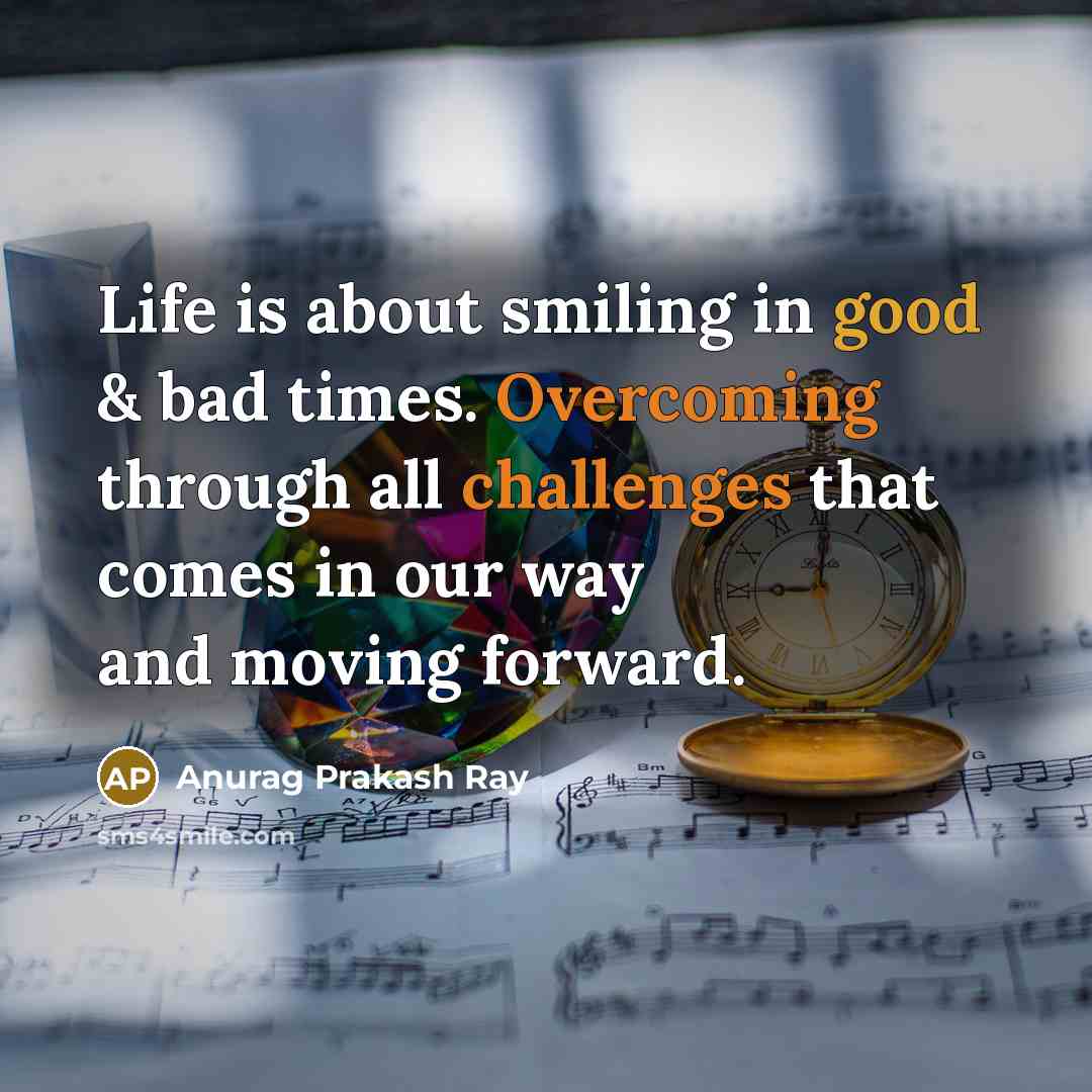 “Life is about smiling in good & bad times. Overcoming through all challenges that comes in our way and moving forward.” quote by Anurag Prakash Ray