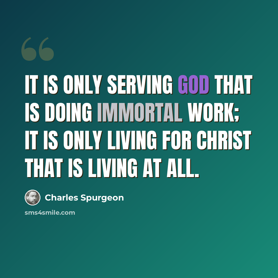 “It is only serving God that is doing immortal work; it is only living for Christ that is living at all.” quote by Charles Spurgeon
