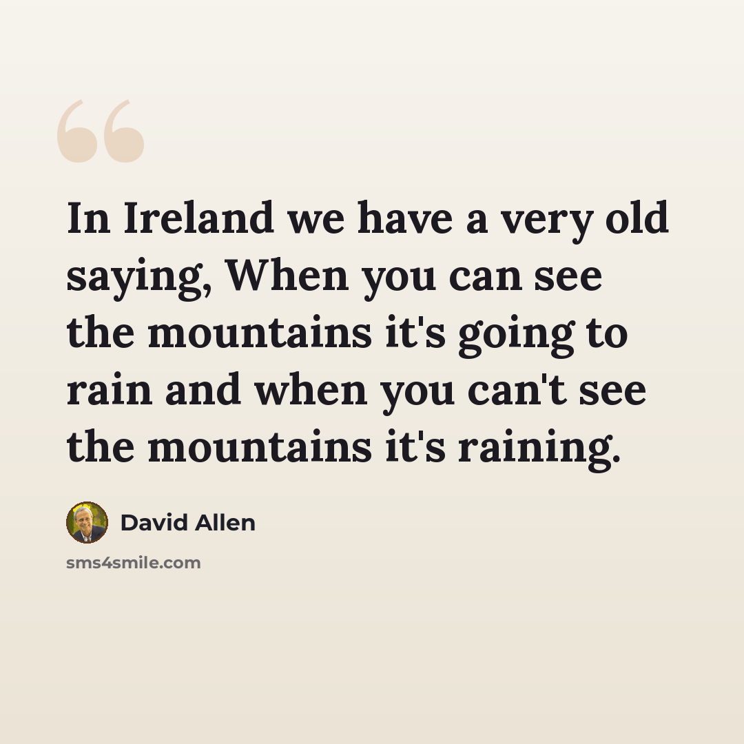 “In Ireland we have a very old saying, When you can see the mountains it's going to rain and when you can't see the mountains it's raining.” quote by David Allen