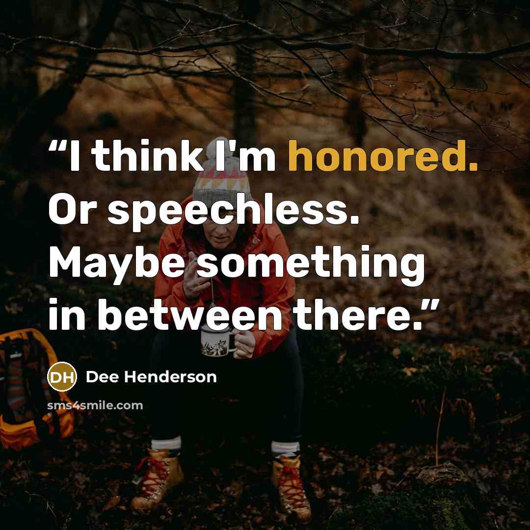 “I think I'm honored. Or speechless. Maybe something in between there.” quote by Dee Henderson