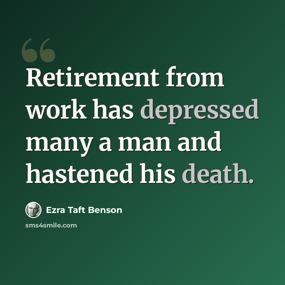 “Retirement from work has depressed many a man and hastened his death.” quote by Ezra Taft Benson