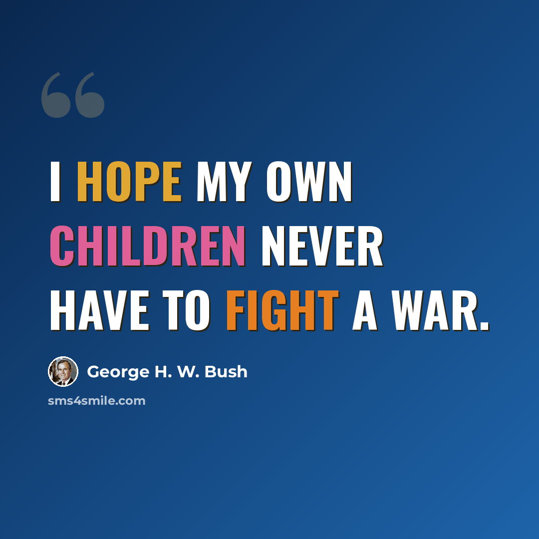 “I hope my own children never have to fight a war.” quote by George H. W. Bush