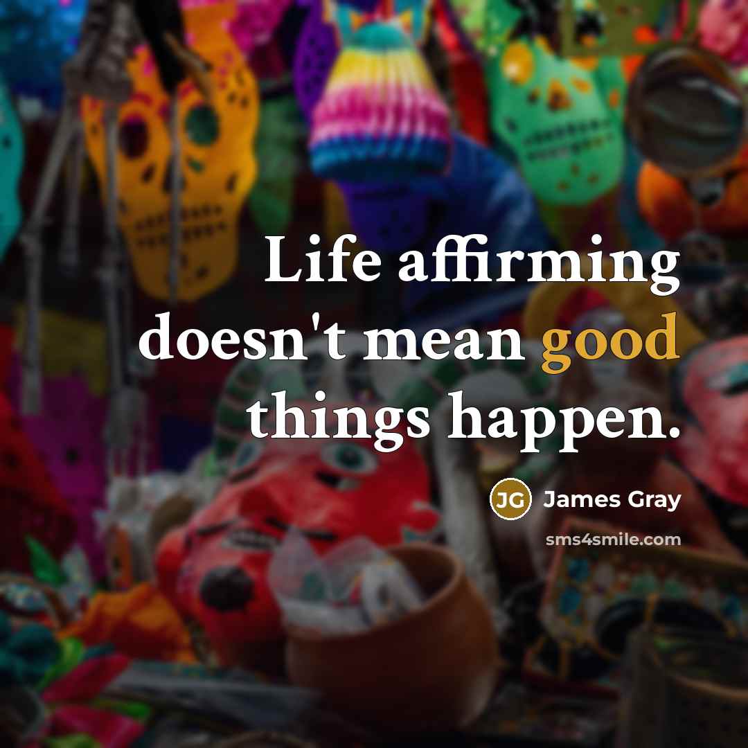 “Life affirming doesn't mean good things happen.” quote by James Gray