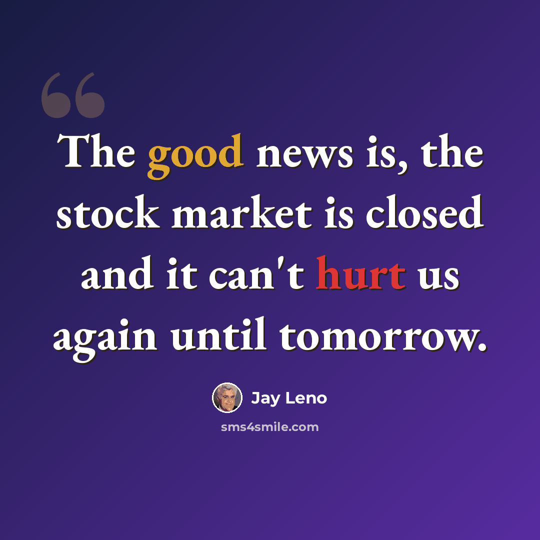 “The good news is, the stock market is closed and it can't hurt us again until tomorrow.” quote by Jay Leno