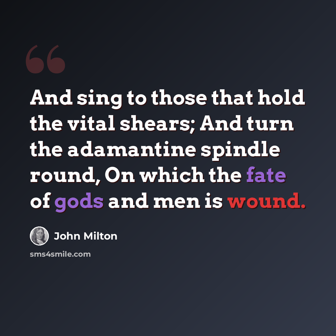 “And sing to those that hold the vital shears; And turn the adamantine spindle round, On which the fate of gods and men is wound.” quote by John Milton