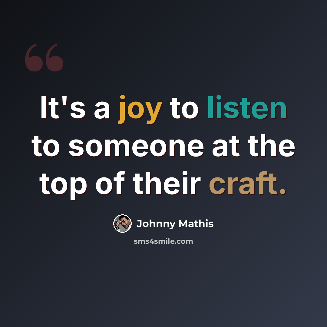 “It's a joy to listen to someone at the top of their craft.” quote by Johnny Mathis
