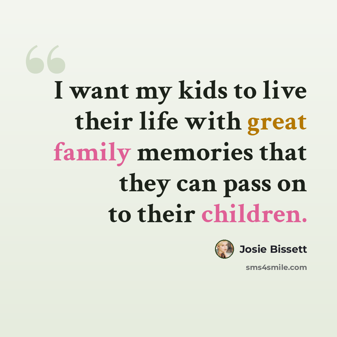 “I want my kids to live their life with great family memories that they can pass on to their children.” quote by Josie Bissett