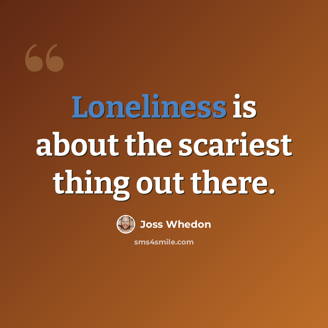 “Loneliness is about the scariest thing out there.” quote by Joss Whedon