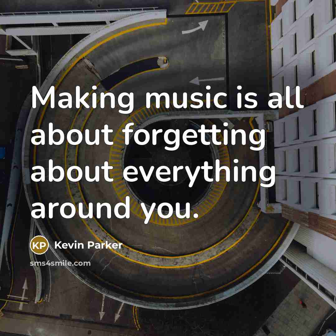 “Making music is all about forgetting about everything around you.” quote by Kevin Parker