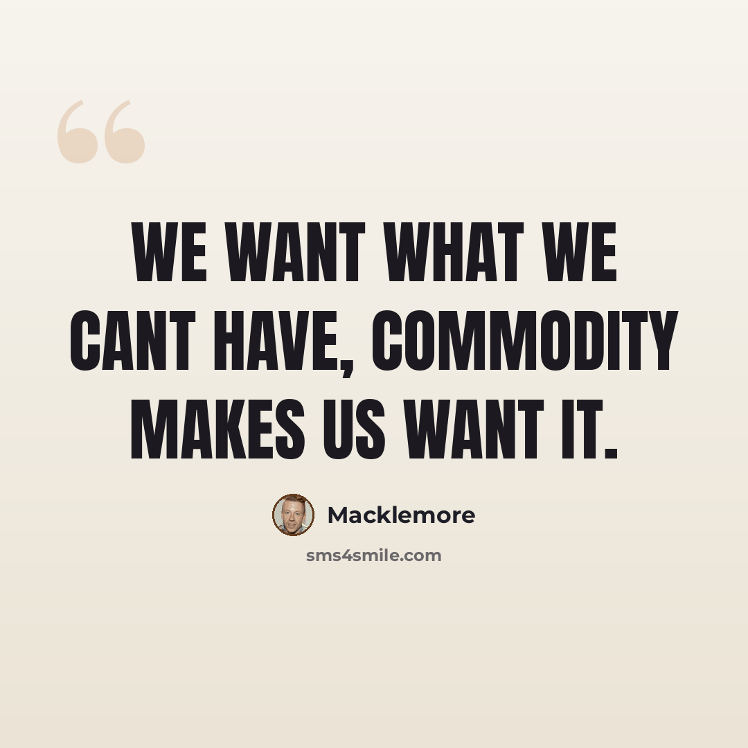 “We want what we cant have, commodity makes us want it.” quote by Macklemore