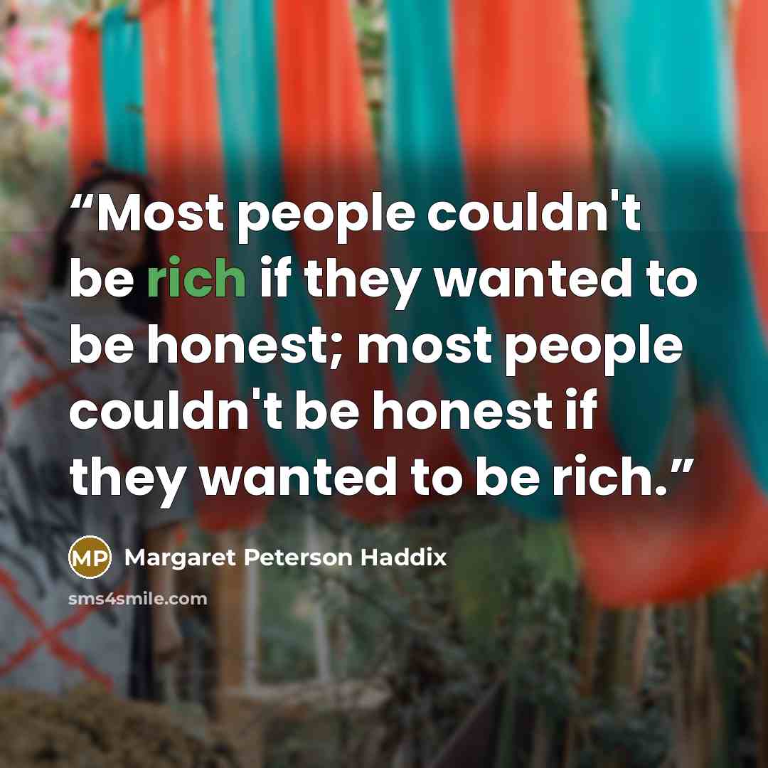 “Most people couldn't be rich if they wanted to be honest; most people couldn't be honest if they wanted to be rich.” quote by Margaret Peterson Haddix