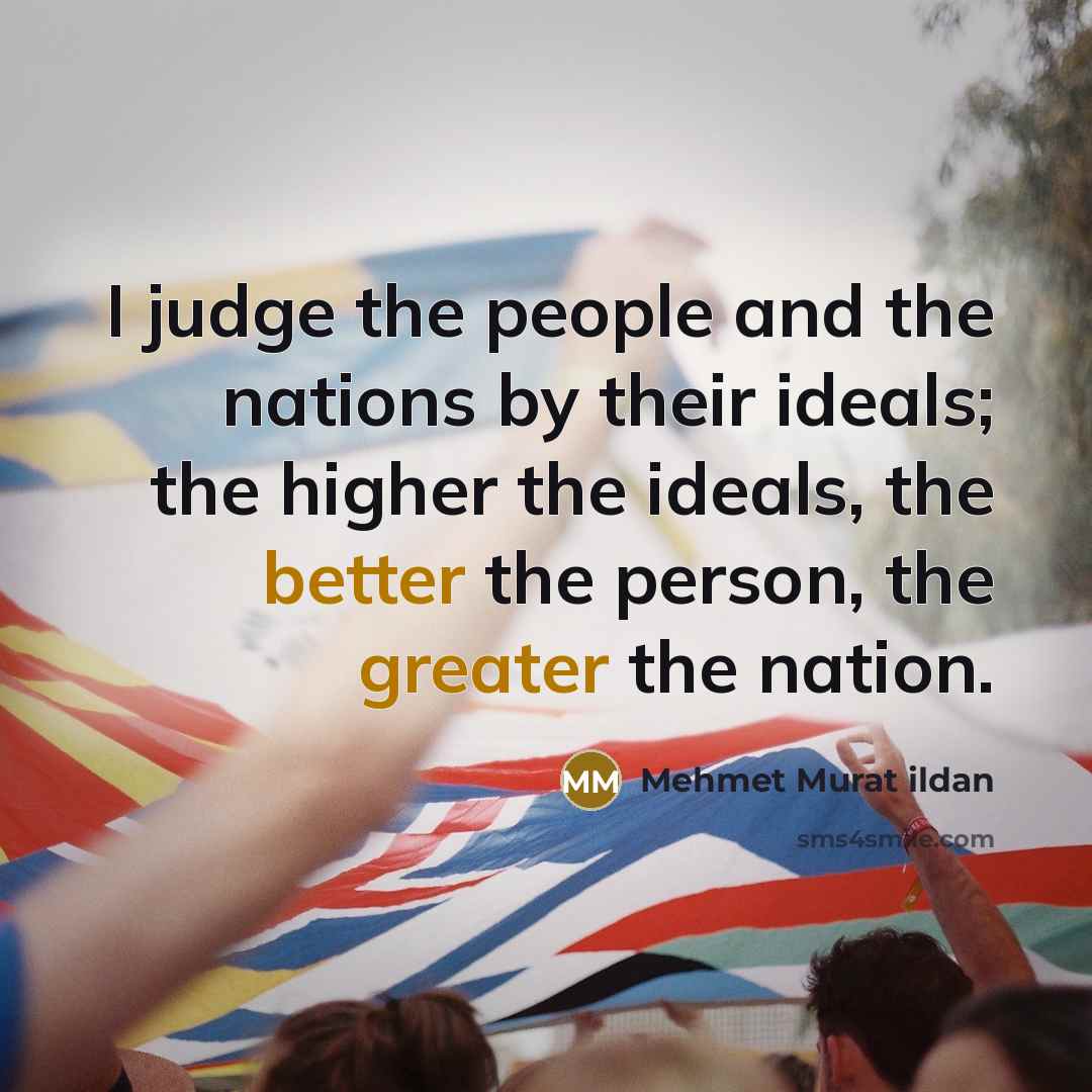 “I judge the people and the nations by their ideals; the higher the ideals, the better the person, the greater the nation.” quote by Mehmet Murat Ildan