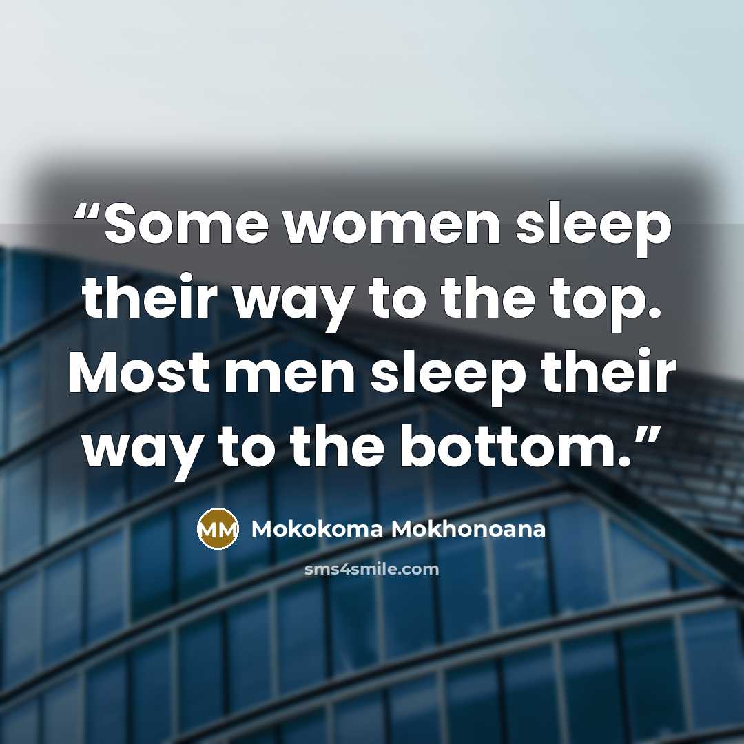 “Some women sleep their way to the top. Most men sleep their way to the bottom.” quote by Mokokoma Mokhonoana
