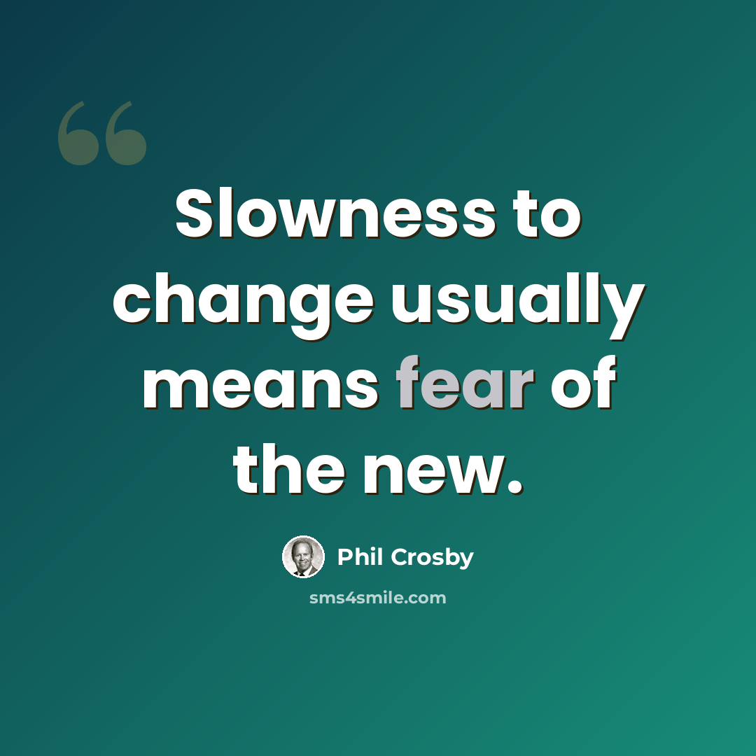 “Slowness to change usually means fear of the new.” quote by Phil Crosby