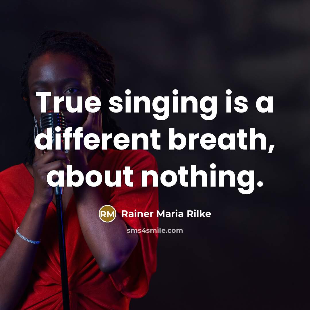 “True singing is a different breath, about nothing.” quote by Rainer Maria Rilke