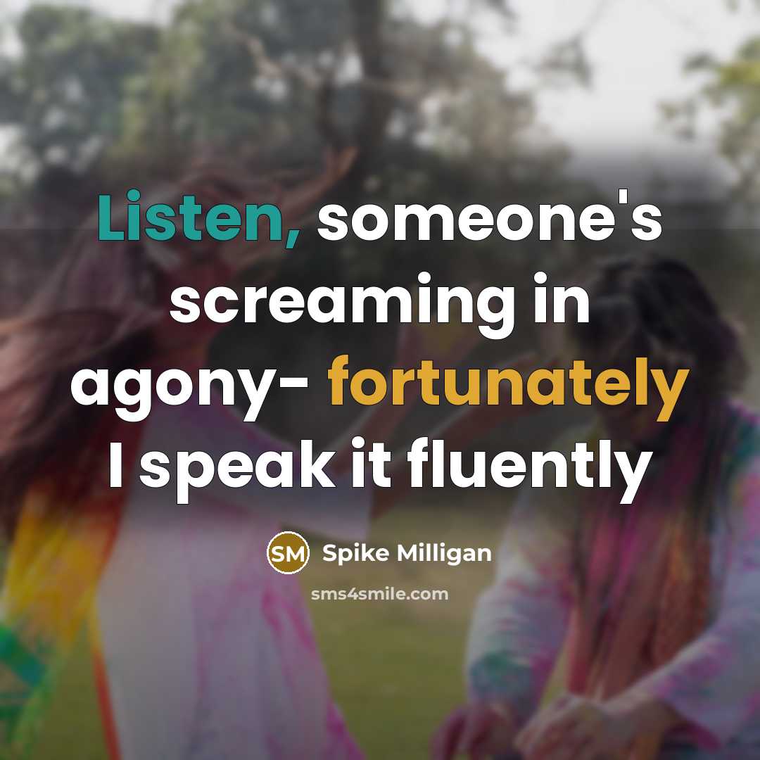 “Listen, someone's screaming in agony- fortunately I speak it fluently” quote by Spike Milligan
