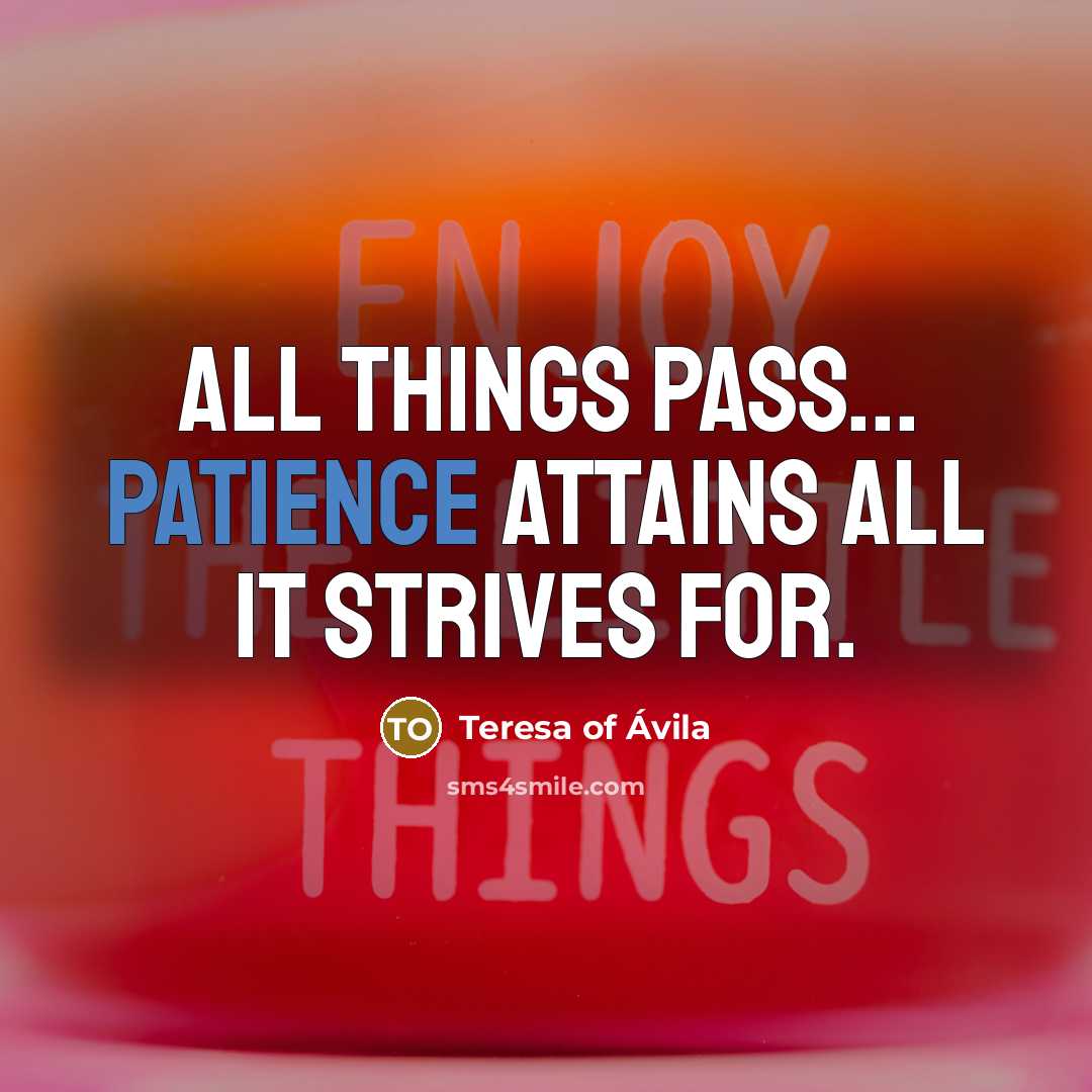 “All things pass... Patience attains all it strives for.” quote by Teresa of Avila