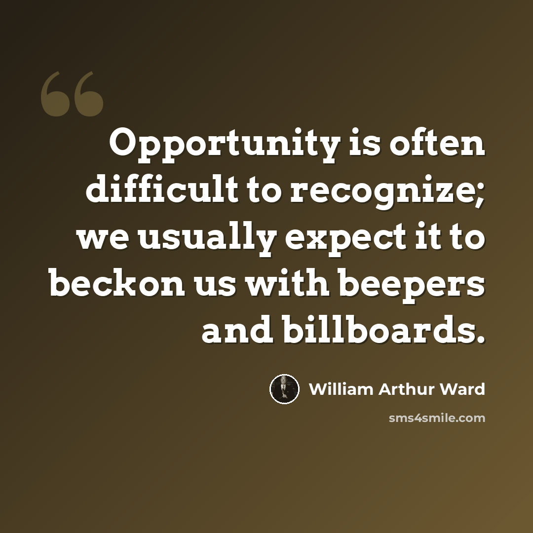 “Opportunity is often difficult to recognize; we usually expect it to beckon us with beepers and billboards.” quote by William Arthur Ward