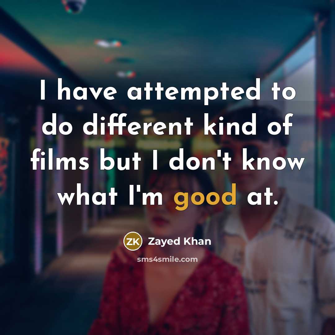 “I have attempted to do different kind of films but I don't know what I'm good at.” quote by Zayed Khan