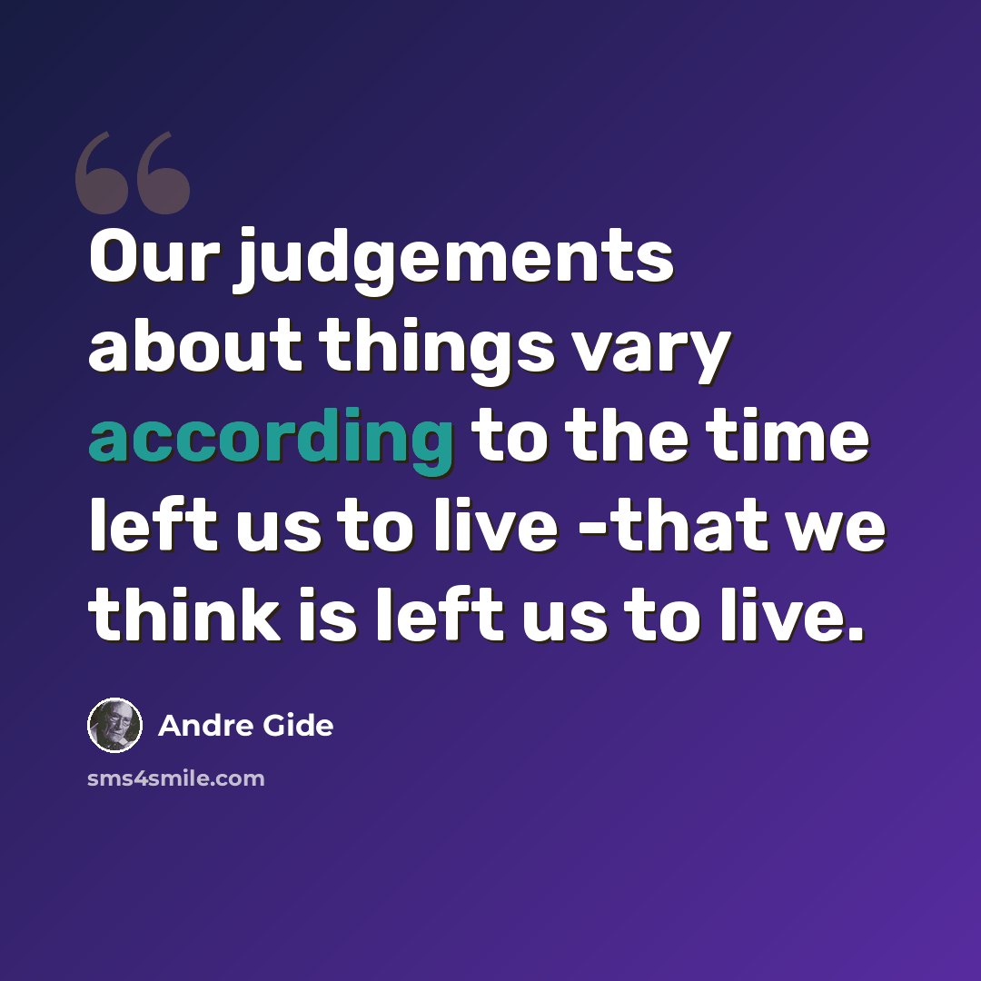 “Our judgements about things vary according to the time left us to live -that we think is left us to live.” quote by Andre Gide