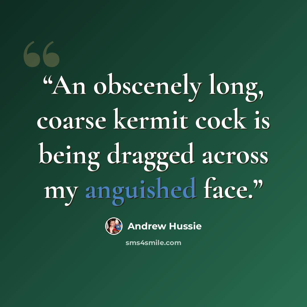 “An obscenely long, coarse kermit cock is being dragged across my anguished face.” quote by Andrew Hussie