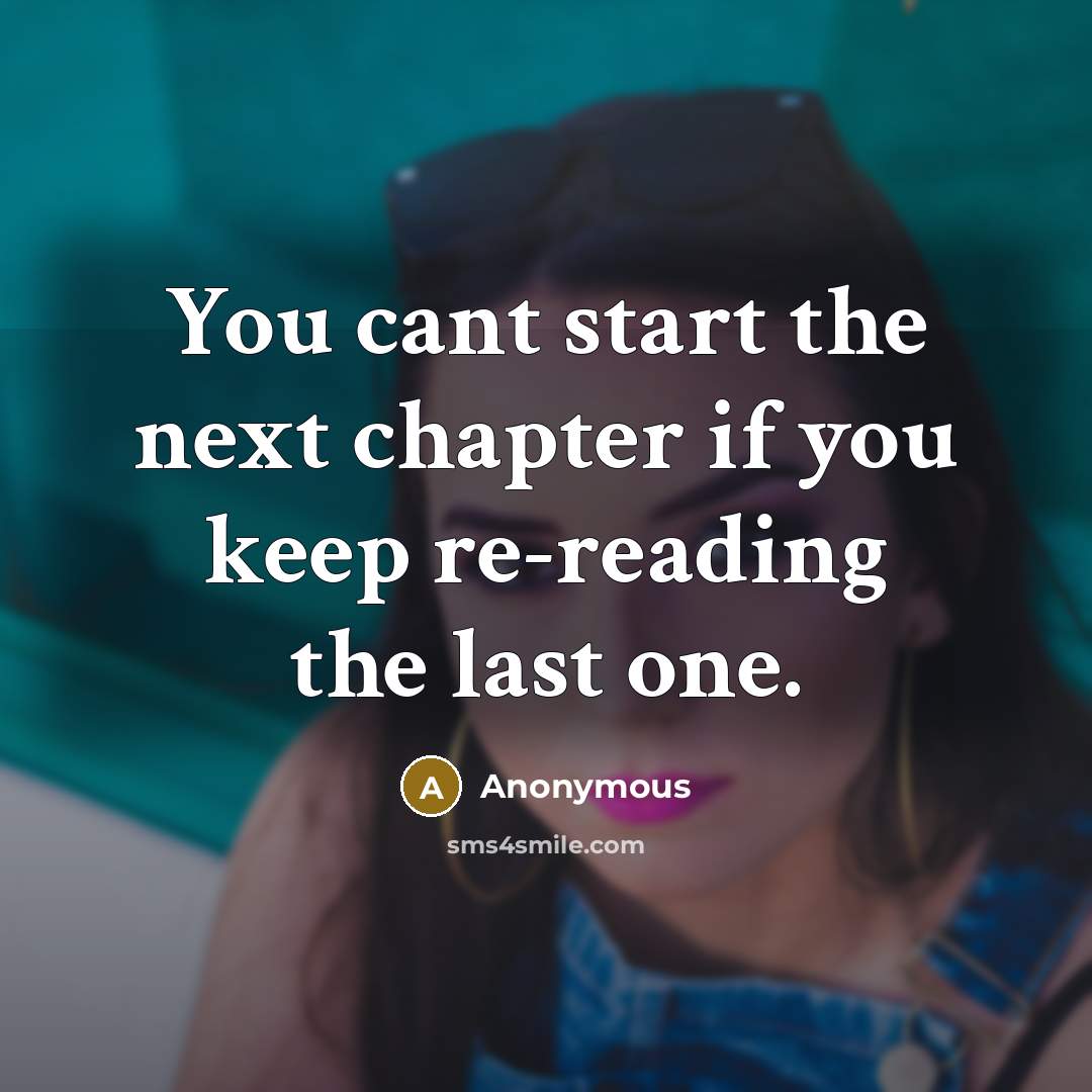 “You cant start the next chapter if you keep re-reading the last one.” quote by Anonymous