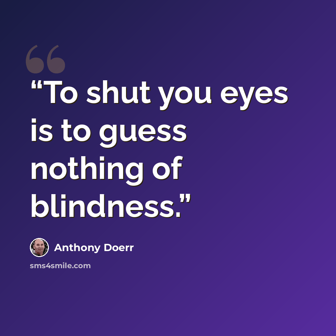 “To shut you eyes is to guess nothing of blindness.” quote by Anthony Doerr
