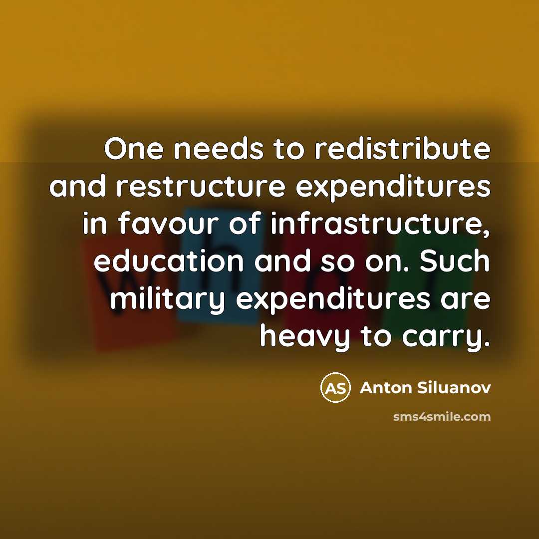 “One needs to redistribute and restructure expenditures in favour of infrastructure, education and so on. Such military expenditures are heavy to carry.” quote by Anton Siluanov