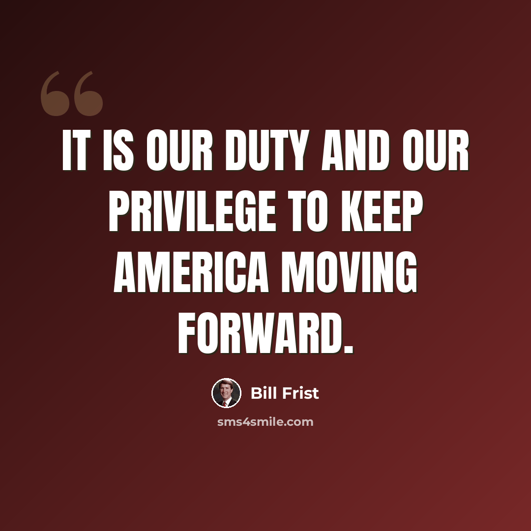 “It is our duty and our privilege to keep America moving forward.” quote by Bill Frist