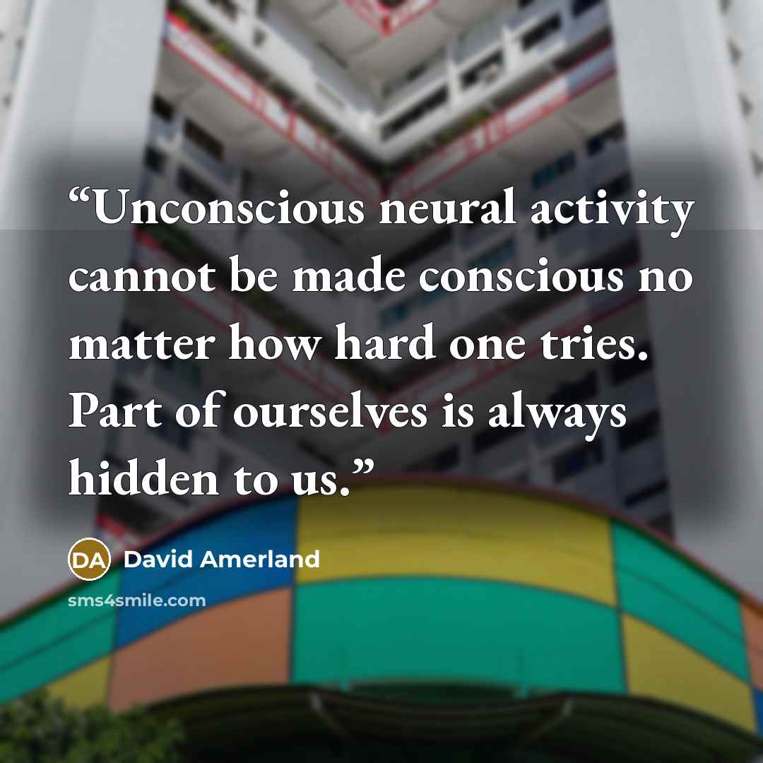 “Unconscious neural activity cannot be made conscious no matter how hard one tries. Part of ourselves is always hidden to us.” quote by David Amerland