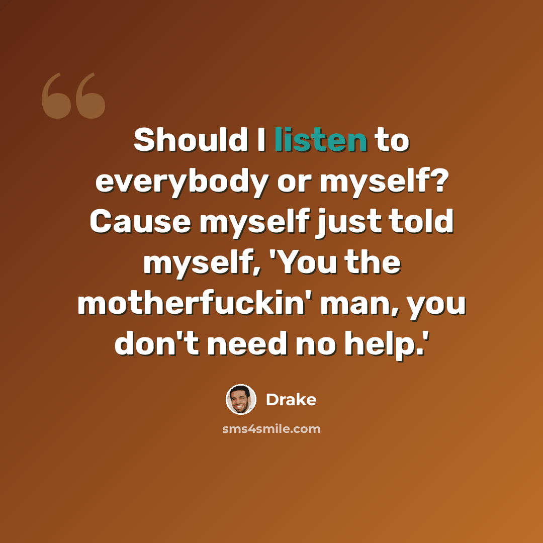 “Should I listen to everybody or myself? Cause myself just told myself, 'You the motherfuckin' man, you don't need no help.'” quote by Drake