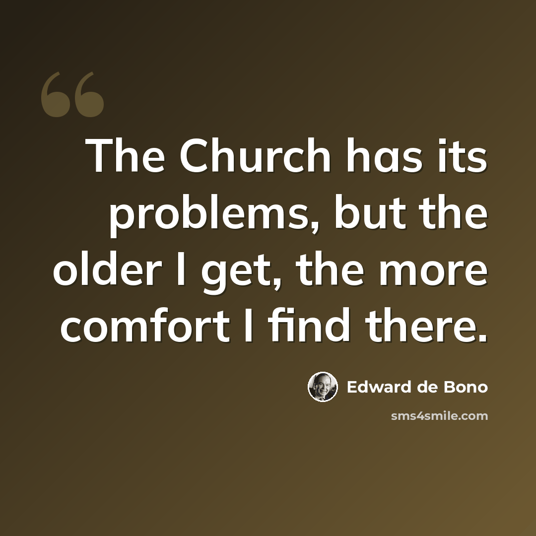 “The Church has its problems, but the older I get, the more comfort I find there.” quote by Edward de Bono